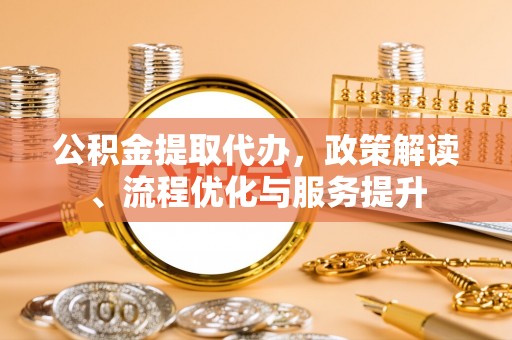 埔盐公积金提取代办，政策解读、流程优化与服务提升