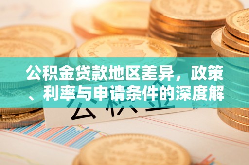 埔盐公积金贷款地区差异，政策、利率与申请条件的深度解析