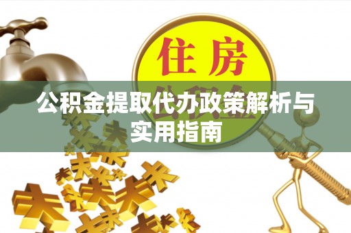 埔盐公积金提取代办政策解析与实用指南