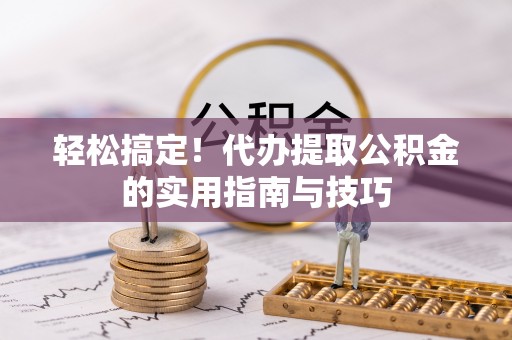 埔盐轻松搞定！代办提取公积金的实用指南与技巧