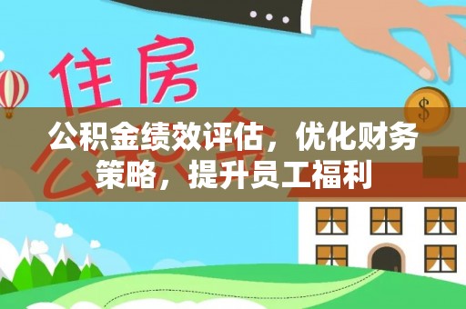 埔盐公积金绩效评估，优化财务策略，提升员工福利