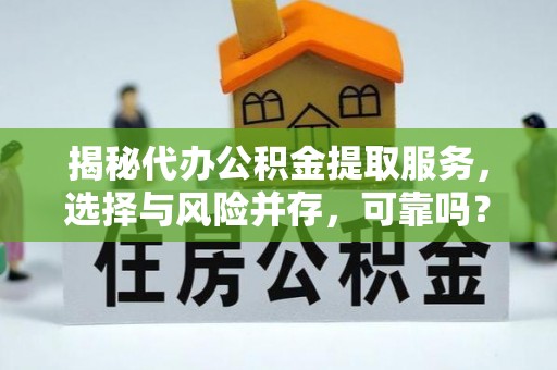 埔盐揭秘代办公积金提取服务，选择与风险并存，可靠吗？