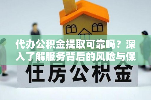 埔盐代办公积金提取可靠吗？深入了解服务背后的风险与保障