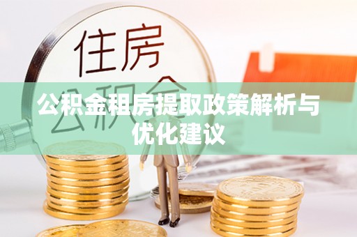 埔盐公积金租房提取政策解析与优化建议