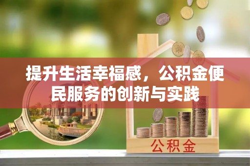 埔盐提升生活幸福感，公积金便民服务的创新与实践