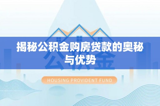 埔盐揭秘公积金购房贷款的奥秘与优势