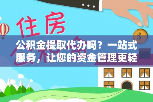 埔盐公积金提取代办吗？一站式服务，让您的资金管理更轻松