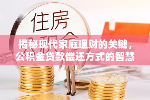 埔盐揭秘现代家庭理财的关键，公积金贷款偿还方式的智慧选择