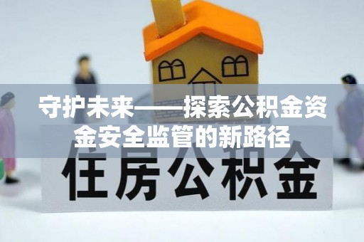 埔盐守护未来——探索公积金资金安全监管的新路径