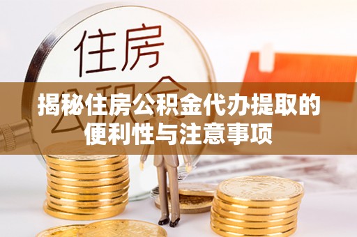 埔盐揭秘住房公积金代办提取的便利性与注意事项