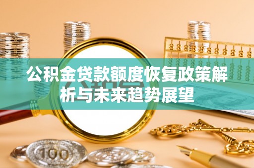 埔盐公积金贷款额度恢复政策解析与未来趋势展望