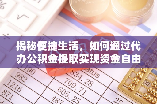 埔盐揭秘便捷生活，如何通过代办公积金提取实现资金自由