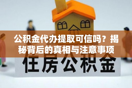 埔盐公积金代办提取可信吗？揭秘背后的真相与注意事项