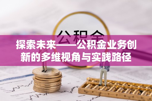 埔盐探索未来——公积金业务创新的多维视角与实践路径