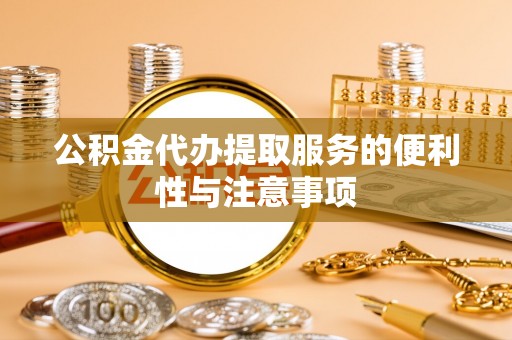 埔盐公积金代办提取服务的便利性与注意事项
