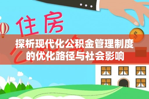 埔盐探析现代化公积金管理制度的优化路径与社会影响