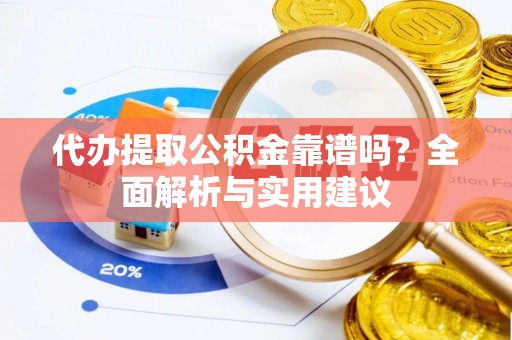 埔盐代办提取公积金靠谱吗？全面解析与实用建议