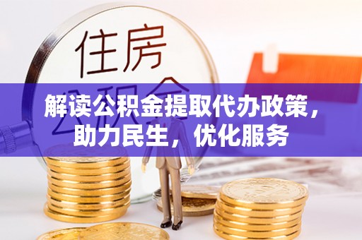 埔盐解读公积金提取代办政策，助力民生，优化服务