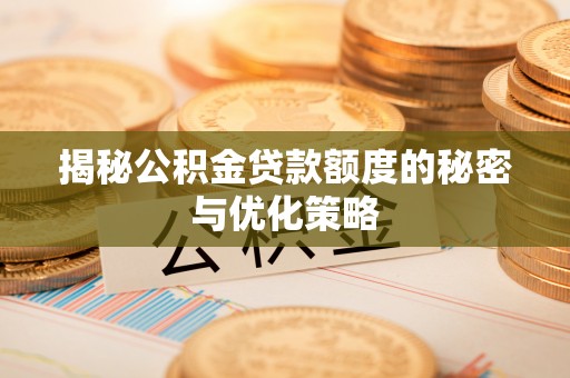 埔盐揭秘公积金贷款额度的秘密与优化策略