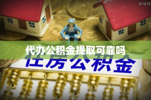 埔盐代办公积金提取可靠吗