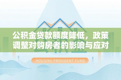 埔盐公积金贷款额度降低，政策调整对购房者的影响与应对策略
