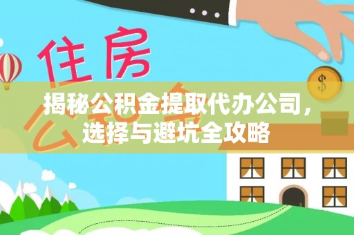 埔盐揭秘公积金提取代办公司，选择与避坑全攻略