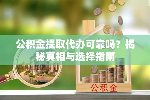 埔盐公积金提取代办可靠吗？揭秘真相与选择指南