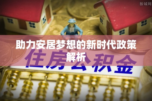 埔盐助力安居梦想的新时代政策解析