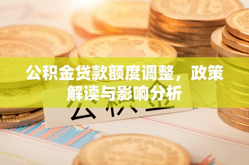 埔盐公积金贷款额度调整，政策解读与影响分析