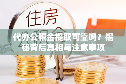 埔盐代办公积金提取可靠吗？揭秘背后真相与注意事项