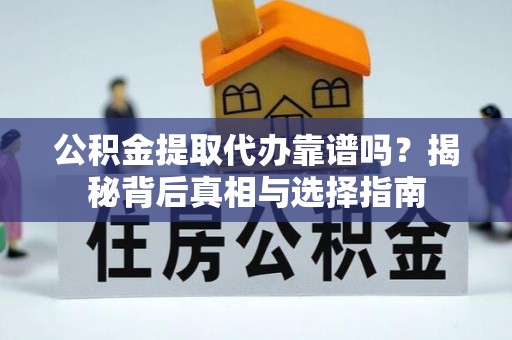 埔盐公积金提取代办靠谱吗？揭秘背后真相与选择指南