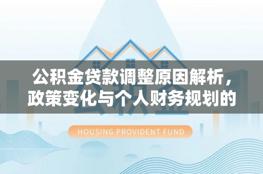 埔盐公积金贷款调整原因解析，政策变化与个人财务规划的影响