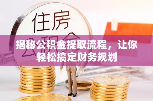 埔盐揭秘公积金提取流程，让你轻松搞定财务规划