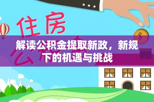 埔盐解读公积金提取新政，新规下的机遇与挑战