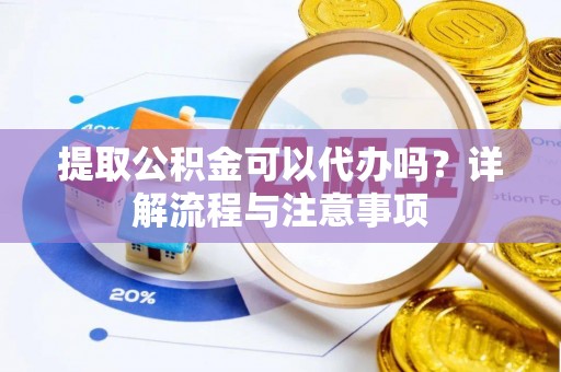 埔盐提取公积金可以代办吗？详解流程与注意事项