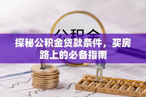 埔盐探秘公积金贷款条件，买房路上的必备指南