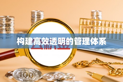 埔盐构建高效透明的管理体系
