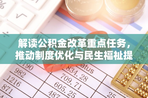 埔盐解读公积金改革重点任务，推动制度优化与民生福祉提升