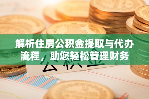 埔盐解析住房公积金提取与代办流程，助您轻松管理财务