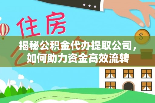 埔盐揭秘公积金代办提取公司，如何助力资金高效流转