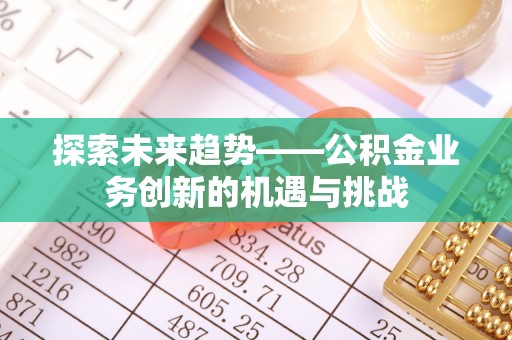 埔盐探索未来趋势——公积金业务创新的机遇与挑战