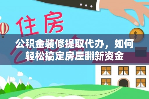 埔盐公积金装修提取代办，如何轻松搞定房屋翻新资金
