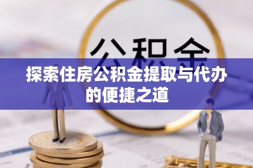 埔盐探索住房公积金提取与代办的便捷之道