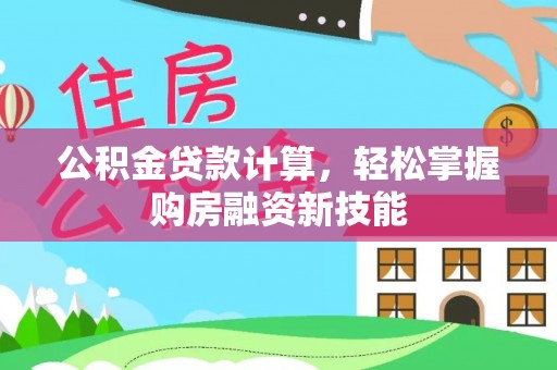 埔盐公积金贷款计算，轻松掌握购房融资新技能