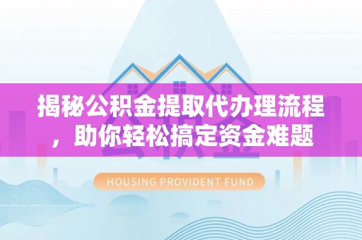 埔盐揭秘公积金提取代办理流程，助你轻松搞定资金难题