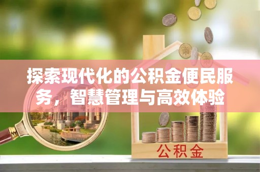 埔盐探索现代化的公积金便民服务，智慧管理与高效体验