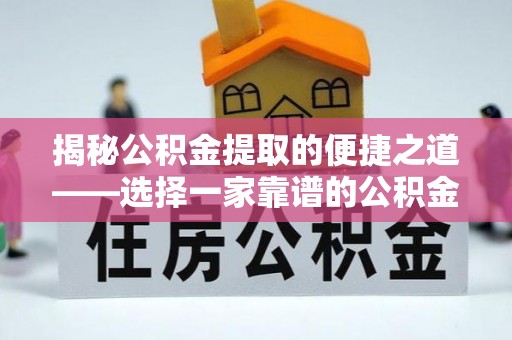 埔盐揭秘公积金提取的便捷之道——选择一家靠谱的公积金提取代办公司