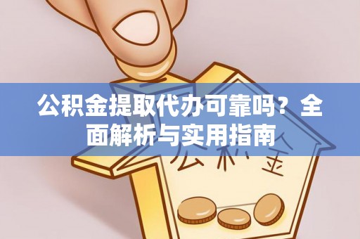 埔盐公积金提取代办可靠吗？全面解析与实用指南