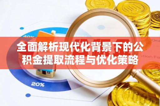 埔盐全面解析现代化背景下的公积金提取流程与优化策略