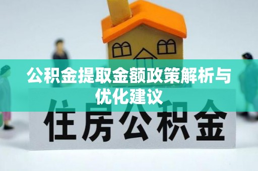 埔盐公积金提取金额政策解析与优化建议